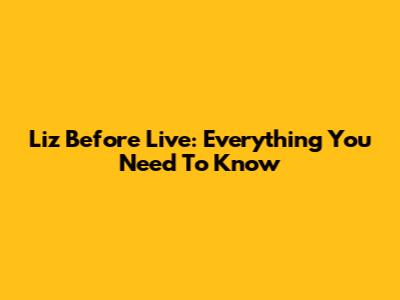 Liz Before Live: Everything You Need To Know