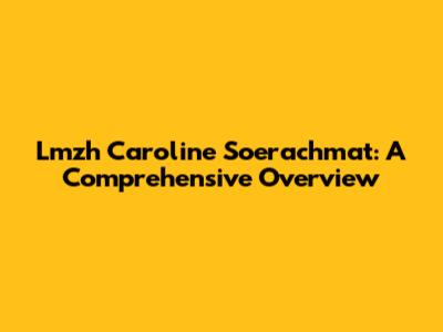 Lmzh Caroline Soerachmat: A Comprehensive Overview