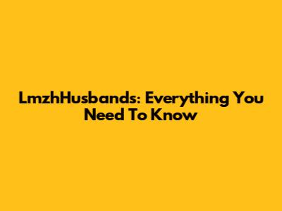 LmzhHusbands: Everything You Need To Know