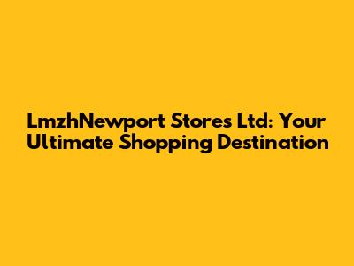 LmzhNewport Stores Ltd: Your Ultimate Shopping Destination