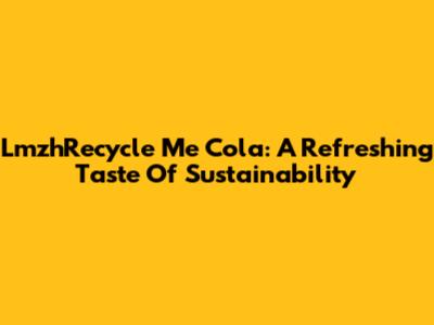 LmzhRecycle Me Cola: A Refreshing Taste Of Sustainability