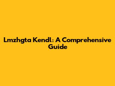 Lmzhgta Kendl: A Comprehensive Guide
