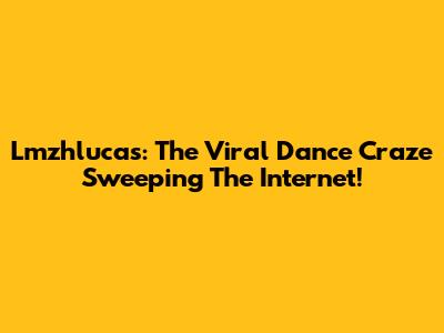 Lmzhlucas: The Viral Dance Craze Sweeping The Internet!