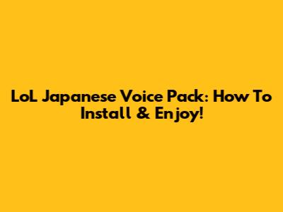 LoL Japanese Voice Pack: How To Install & Enjoy!