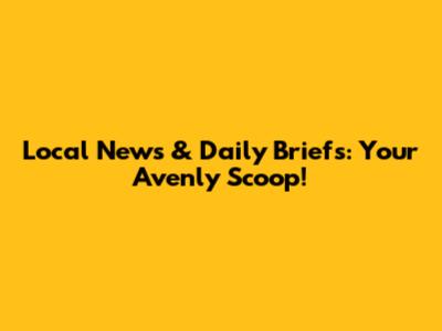 Local News & Daily Briefs: Your Avenly Scoop!