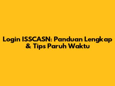 Login ISSCASN: Panduan Lengkap & Tips Paruh Waktu