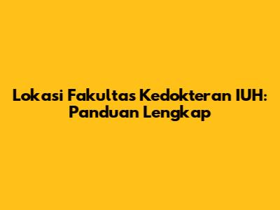 Lokasi Fakultas Kedokteran IUH: Panduan Lengkap