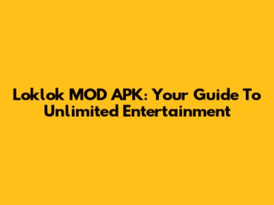 Loklok MOD APK: Your Guide To Unlimited Entertainment