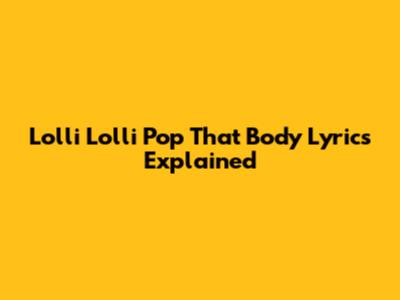 Lolli Lolli Pop That Body Lyrics Explained