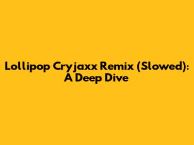 Lollipop Cryjaxx Remix (Slowed): A Deep Dive