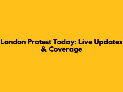 London Protest Today: Live Updates & Coverage