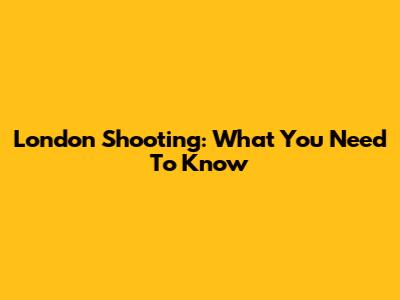 London Shooting: What You Need To Know