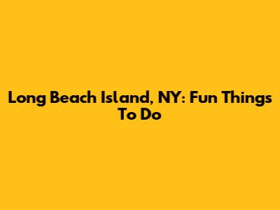 Long Beach Island, NY: Fun Things To Do