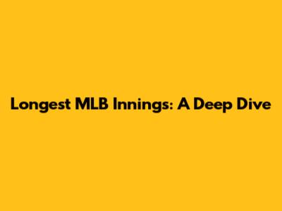 Longest MLB Innings: A Deep Dive