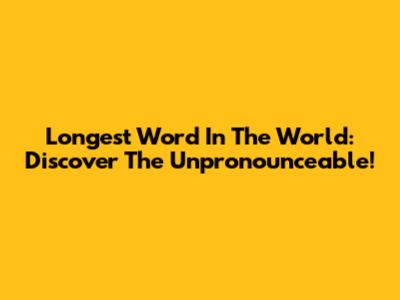 Longest Word In The World: Discover The Unpronounceable!