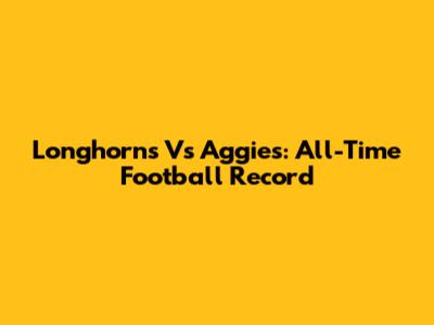 Longhorns Vs Aggies: All-Time Football Record