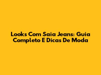 Looks Com Saia Jeans: Guia Completo E Dicas De Moda