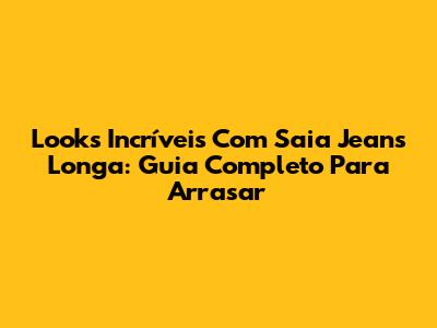 Looks Incríveis Com Saia Jeans Longa: Guia Completo Para Arrasar