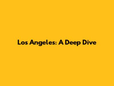 Los Angeles: A Deep Dive