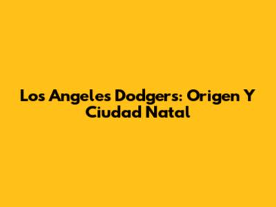 Los Angeles Dodgers: Origen Y Ciudad Natal