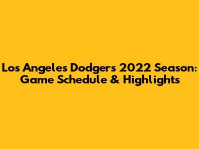 Los Angeles Dodgers 2022 Season: Game Schedule & Highlights