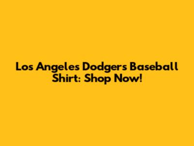 Los Angeles Dodgers Baseball Shirt: Shop Now!