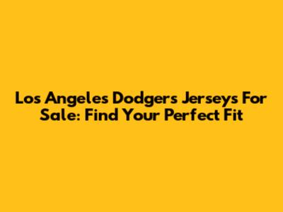 Los Angeles Dodgers Jerseys For Sale: Find Your Perfect Fit