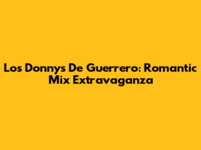 Los Donnys De Guerrero: Romantic Mix Extravaganza