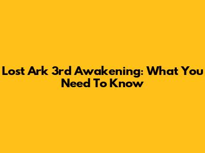 Lost Ark 3rd Awakening: What You Need To Know