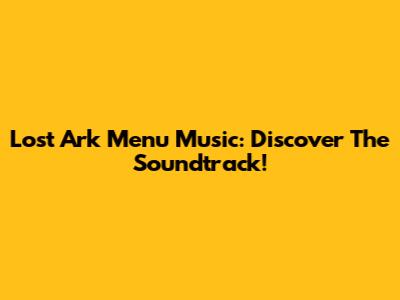 Lost Ark Menu Music: Discover The Soundtrack!