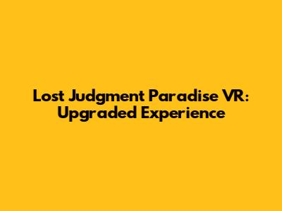 Lost Judgment Paradise VR: Upgraded Experience