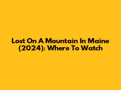 Lost On A Mountain In Maine (2024): Where To Watch