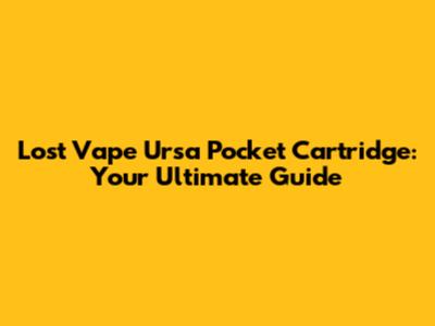 Lost Vape Ursa Pocket Cartridge: Your Ultimate Guide