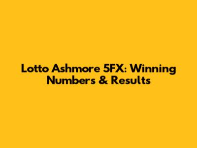 Lotto Ashmore 5FX: Winning Numbers & Results