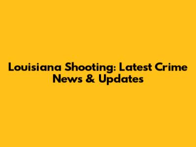 Louisiana Shooting: Latest Crime News & Updates