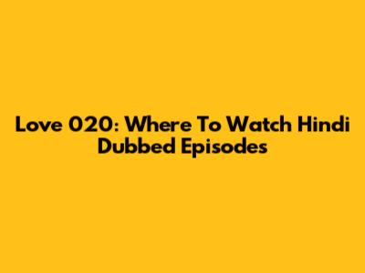 Love 020: Where To Watch Hindi Dubbed Episodes