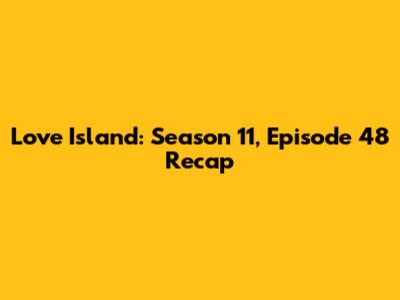 Love Island: Season 11, Episode 48 Recap