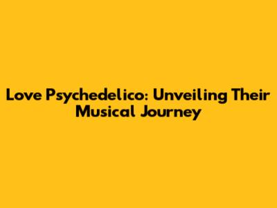 Love Psychedelico: Unveiling Their Musical Journey