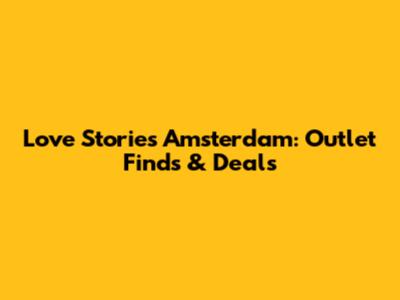 Love Stories Amsterdam: Outlet Finds & Deals