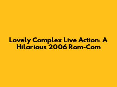 Lovely Complex Live Action: A Hilarious 2006 Rom-Com