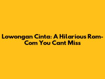 Lowongan Cinta: A Hilarious Rom-Com You Can't Miss
