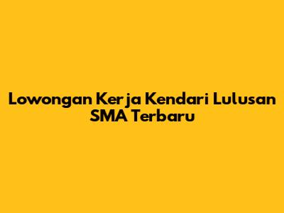 Lowongan Kerja Kendari Lulusan SMA Terbaru
