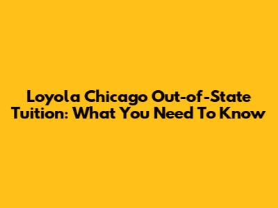Loyola Chicago Out-of-State Tuition: What You Need To Know