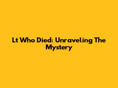 Lt Who Died: Unraveling The Mystery