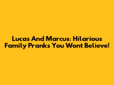 Lucas And Marcus: Hilarious Family Pranks You Won't Believe!