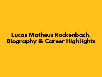 Lucas Matheus Rockenbach: Biography & Career Highlights