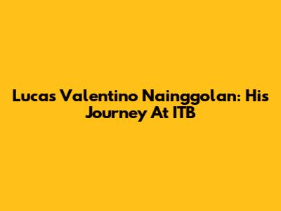 Lucas Valentino Nainggolan: His Journey At ITB