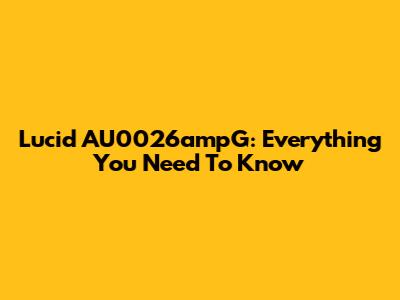 Lucid AU0026ampG: Everything You Need To Know