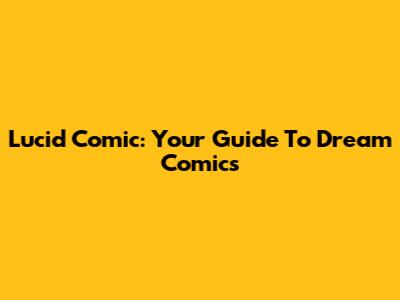 Lucid Comic: Your Guide To Dream Comics