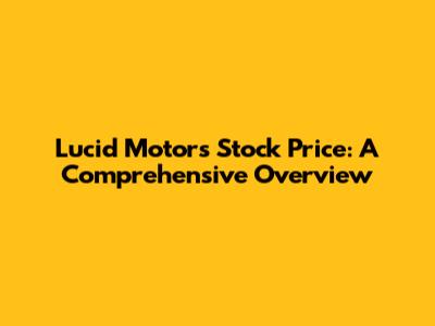 Lucid Motors Stock Price: A Comprehensive Overview